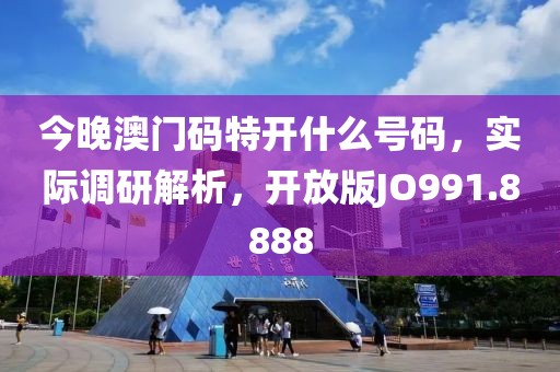 今晚澳門碼特開什么號碼，實際調研解析，開放版JO991.8888