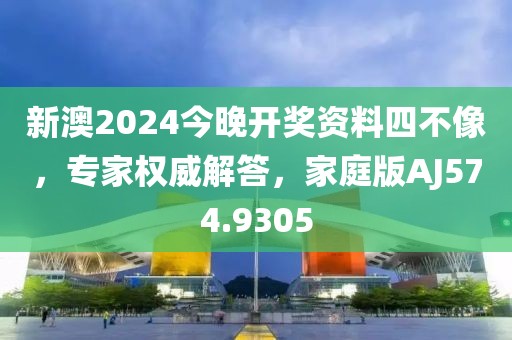 新澳2024今晚開獎資料四不像，專家權威解答，家庭版AJ574.9305