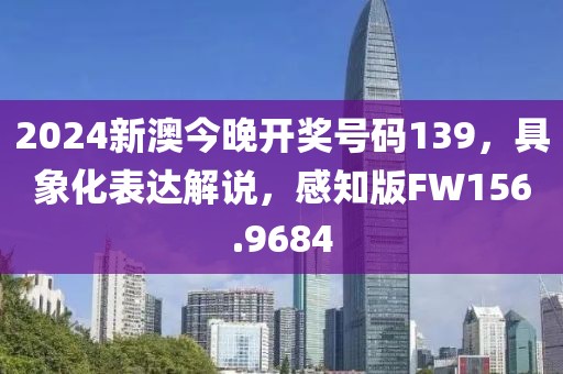 2024新澳今晚開獎號碼139，具象化表達解說，感知版FW156.9684