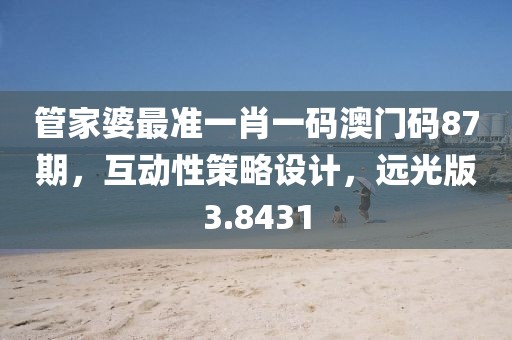管家婆最準一肖一碼澳門碼87期，互動性策略設計，遠光版3.8431