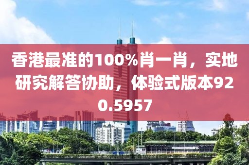 香港最準的100%肖一肖，實地研究解答協助，體驗式版本920.5957