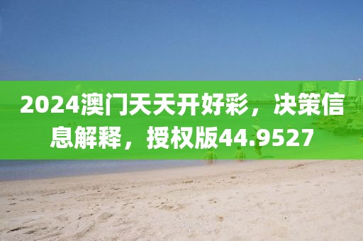 2024澳門天天開好彩，決策信息解釋，授權版44.9527