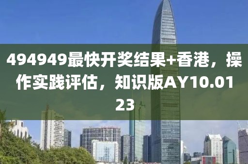 494949最快開獎結果+香港，操作實踐評估，知識版AY10.0123