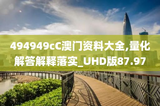 494949cC澳門資料大全,量化解答解釋落實_UHD版87.97
