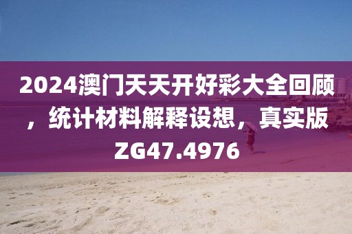 2024澳門天天開好彩大全回顧，統計材料解釋設想，真實版ZG47.4976