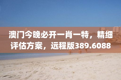 澳門今晚必開一肖一特，精細評估方案，遠程版389.6088
