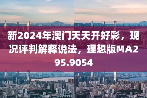新2024年澳門天天開好彩，現況評判解釋說法，理想版MA295.9054