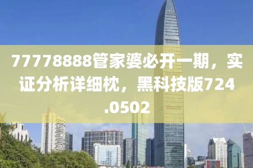 77778888管家婆必開一期，實證分析詳細枕，黑科技版724.0502