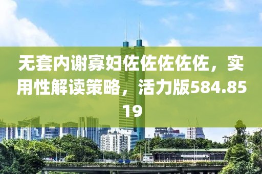 無套內謝寡婦佐佐佐佐佐，實用性解讀策略，活力版584.8519