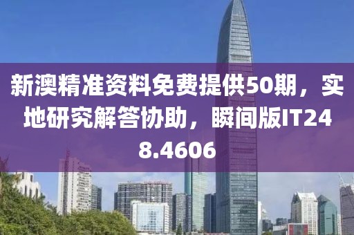新澳精準資料免費提供50期，實地研究解答協助，瞬間版IT248.4606