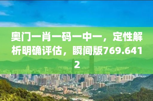奧門一肖一碼一中一，定性解析明確評估，瞬間版769.6412
