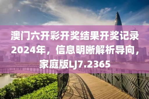 澳門六開彩開獎結果開獎記錄2024年，信息明晰解析導向，家庭版LJ7.2365