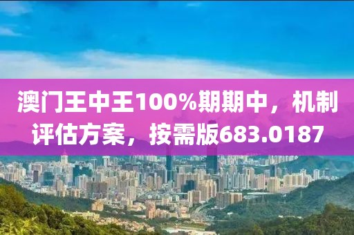 澳門王中王100%期期中，機制評估方案，按需版683.0187