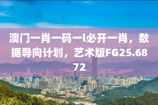 澳門一肖一碼一l必開一肖，數據導向計劃，藝術版FG25.6872