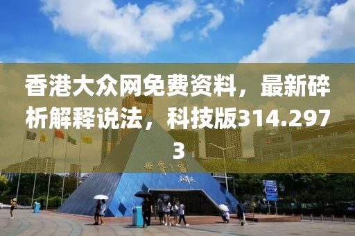 香港大眾網免費資料，最新碎析解釋說法，科技版314.2973
