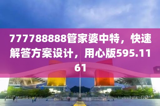 777788888管家婆中特，快速解答方案設計，用心版595.1161