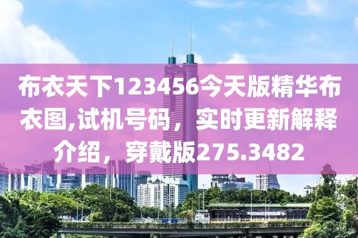 布衣天下123456今天版精華布衣圖,試機號碼，實時更新解釋介紹，穿戴版275.3482