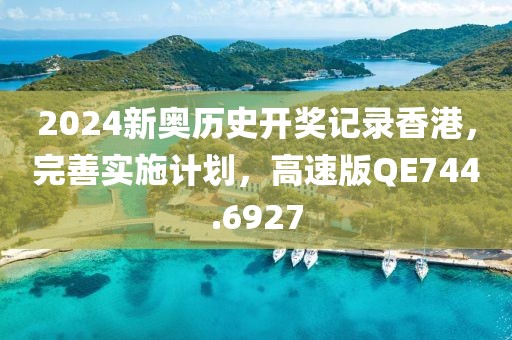 2024新奧歷史開獎記錄香港，完善實施計劃，高速版QE744.6927