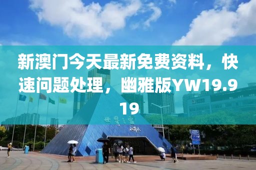 新澳門今天最新免費資料，快速問題處理，幽雅版YW19.919