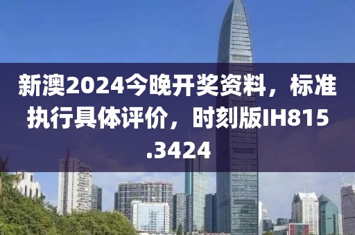 新澳2024今晚開獎資料，標準執行具體評價，時刻版IH815.3424