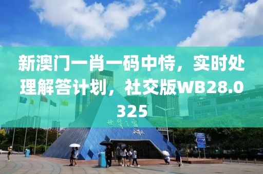 新澳門一肖一碼中恃，實時處理解答計劃，社交版WB28.0325