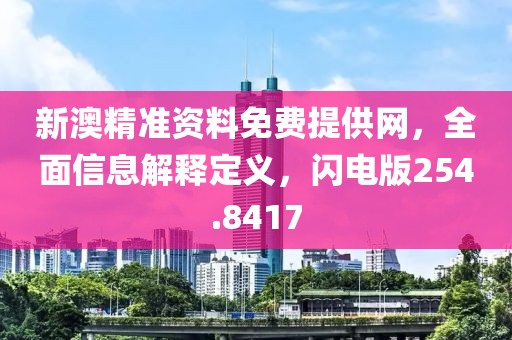 新澳精準資料免費提供網，全面信息解釋定義，閃電版254.8417
