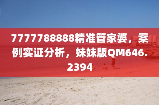 7777788888精準管家婆，案例實證分析，妹妹版QM646.2394