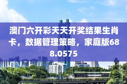 澳門六開彩天天開獎結果生肖卡，數據管理策略，家庭版688.0575