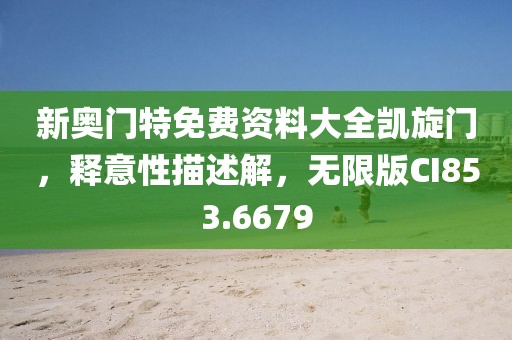 新奧門特免費資料大全凱旋門，釋意性描述解，無限版CI853.6679