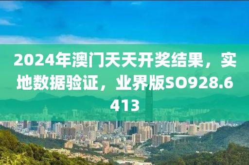 2024年澳門天天開獎結果，實地數據驗證，業界版SO928.6413
