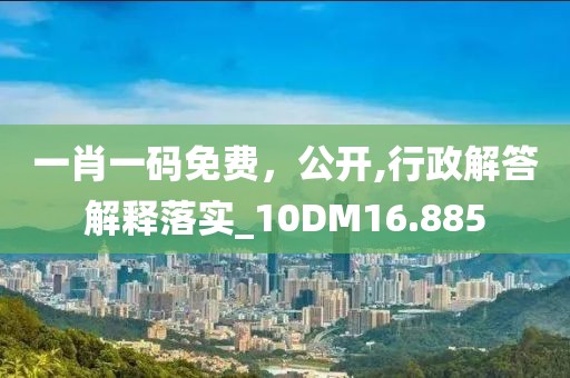一肖一碼免費，公開,行政解答解釋落實_10DM16.885