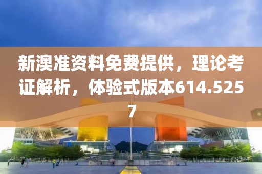 新澳準資料免費提供，理論考證解析，體驗式版本614.5257