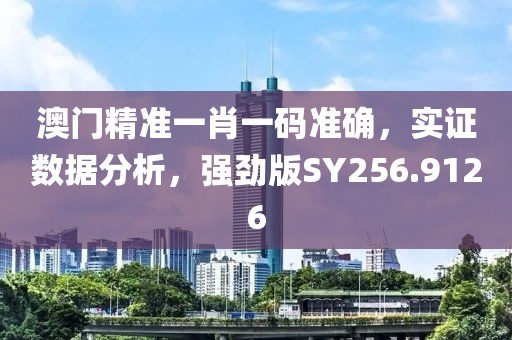 澳門精準一肖一碼準確，實證數據分析，強勁版SY256.9126