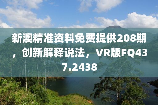 新澳精準資料免費提供208期，創新解釋說法，VR版FQ437.2438