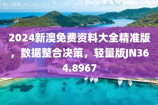 2024新澳免費資料大全精準版，數據整合決策，輕量版JN364.8967