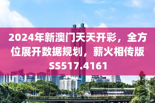 2024年新澳門天天開彩，全方位展開數據規劃，薪火相傳版SS517.4161