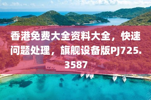 香港免費大全資料大全，快速問題處理，旗艦設備版PJ725.3587