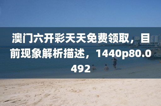 澳門六開彩天天免費領取，目前現象解析描述，1440p80.0492