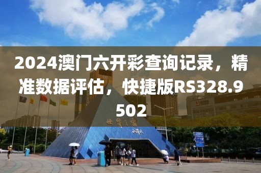 2024澳門六開彩查詢記錄，精準數據評估，快捷版RS328.9502