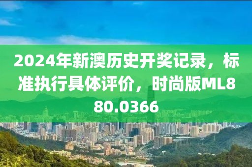 2024年新澳歷史開獎記錄，標準執行具體評價，時尚版ML880.0366