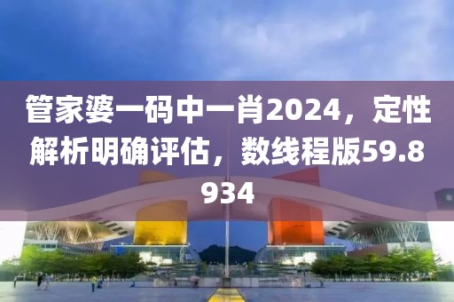 管家婆一碼中一肖2024，定性解析明確評估，數線程版59.8934