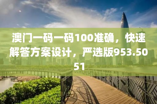 澳門一碼一碼100準確，快速解答方案設計，嚴選版953.5051