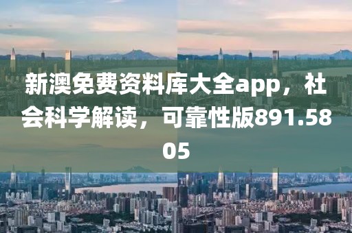 新澳免費資料庫大全app，社會科學解讀，可靠性版891.5805