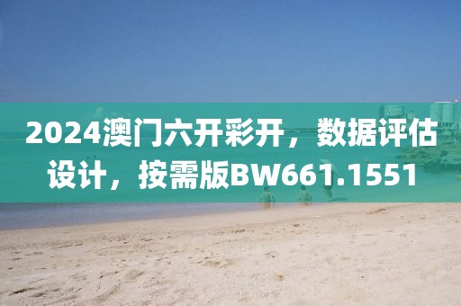 2024澳門六開彩開，數據評估設計，按需版BW661.1551