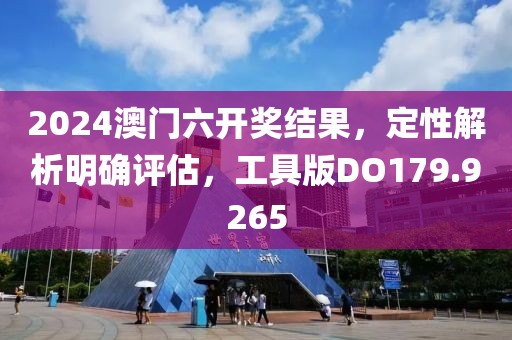 2024澳門六開獎結果，定性解析明確評估，工具版DO179.9265