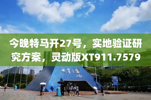 今晚特馬開27號，實地驗證研究方案，靈動版XT911.7579
