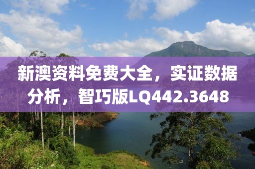 新澳資料免費大全，實證數據分析，智巧版LQ442.3648
