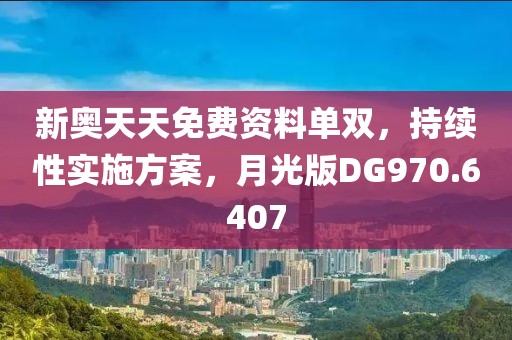 新奧天天免費資料單雙，持續性實施方案，月光版DG970.6407