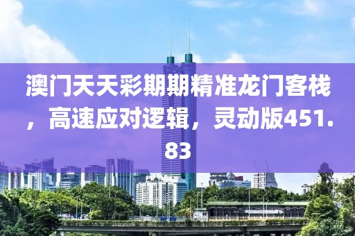 澳門天天彩期期精準龍門客棧，高速應對邏輯，靈動版451.83