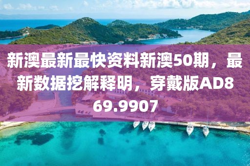 新澳最新最快資料新澳50期，最新數據挖解釋明，穿戴版AD869.9907